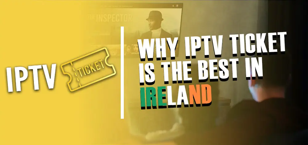 Why IPTV Ticket Is Best IPTV Ireland